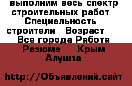 выполним весь спектр строительных работ › Специальность ­ строители › Возраст ­ 31 - Все города Работа » Резюме   . Крым,Алушта